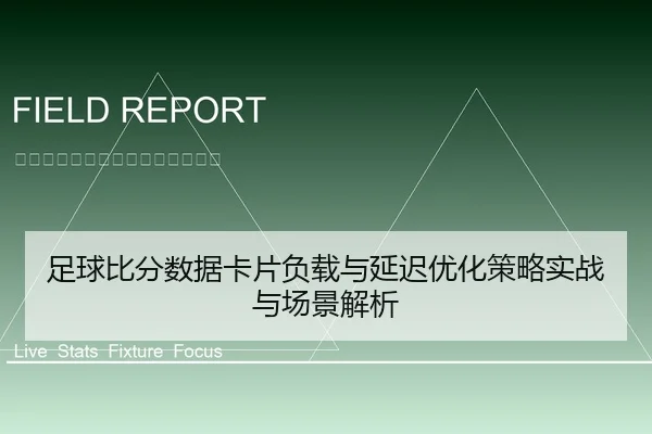 足球比分数据卡片负载与延迟优化策略实战与场景解析